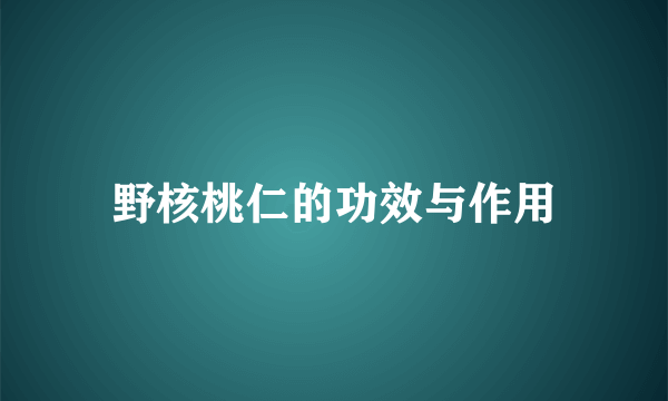 野核桃仁的功效与作用