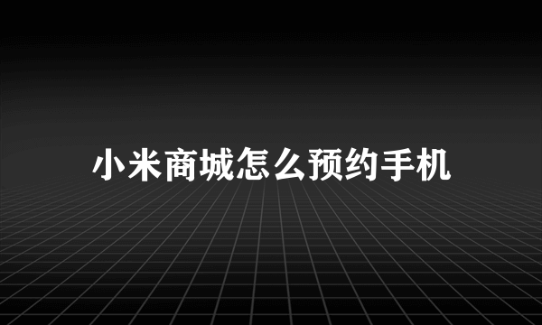 小米商城怎么预约手机