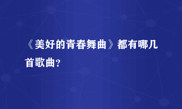 《美好的青春舞曲》都有哪几首歌曲？