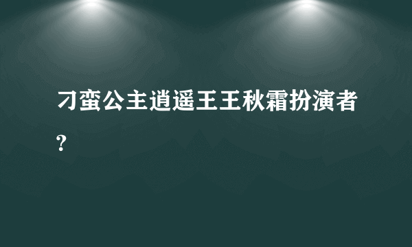 刁蛮公主逍遥王王秋霜扮演者？