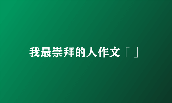 我最崇拜的人作文「」