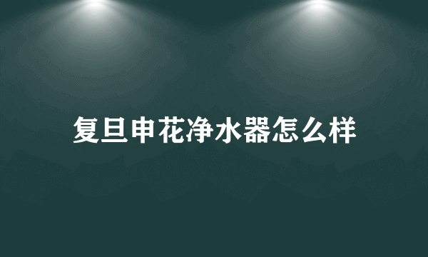 复旦申花净水器怎么样