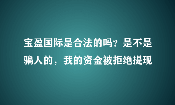 宝盈国际是合法的吗？是不是骗人的，我的资金被拒绝提现