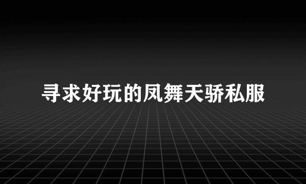 寻求好玩的凤舞天骄私服