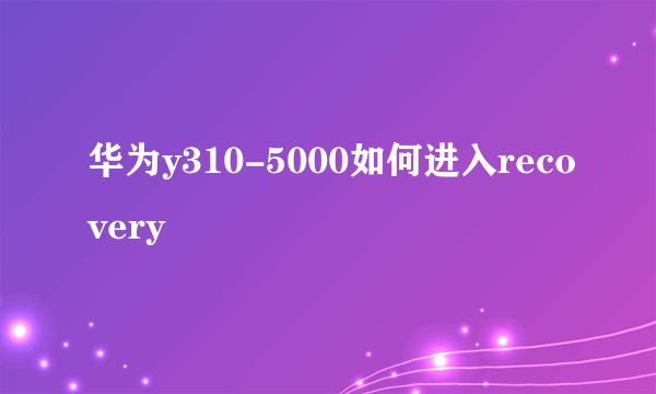 华为y310-5000如何进入recovery