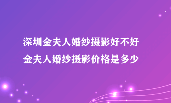 深圳金夫人婚纱摄影好不好  金夫人婚纱摄影价格是多少