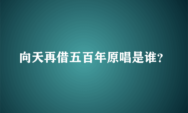 向天再借五百年原唱是谁？
