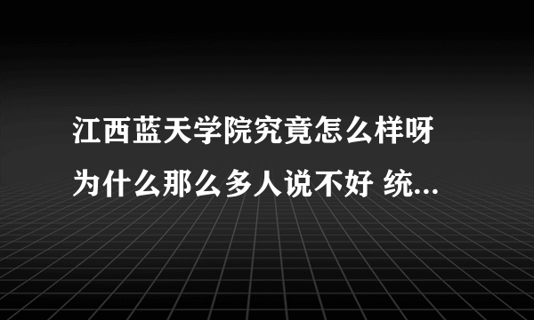 江西蓝天学院究竟怎么样呀 为什么那么多人说不好 统招本科怎么样？