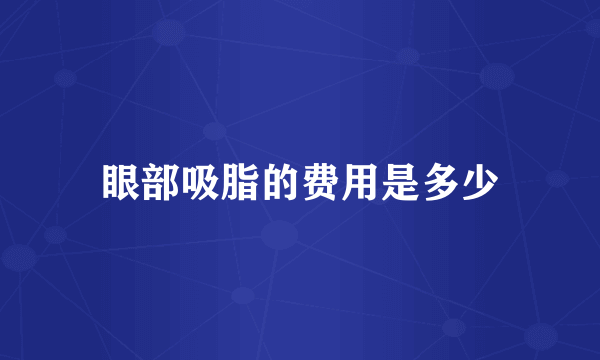 眼部吸脂的费用是多少