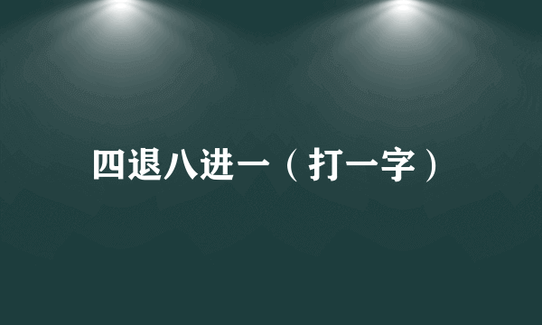 四退八进一（打一字）