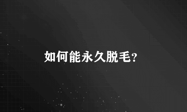 如何能永久脱毛？