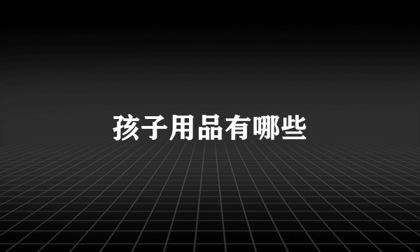 孩子用品有哪些
