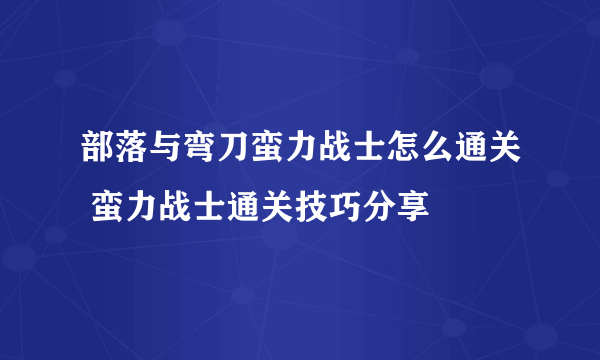 部落与弯刀蛮力战士怎么通关 蛮力战士通关技巧分享