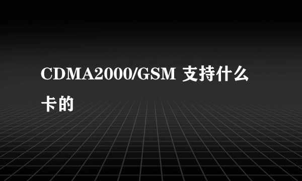 CDMA2000/GSM 支持什么卡的