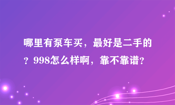 哪里有泵车买，最好是二手的？998怎么样啊，靠不靠谱？