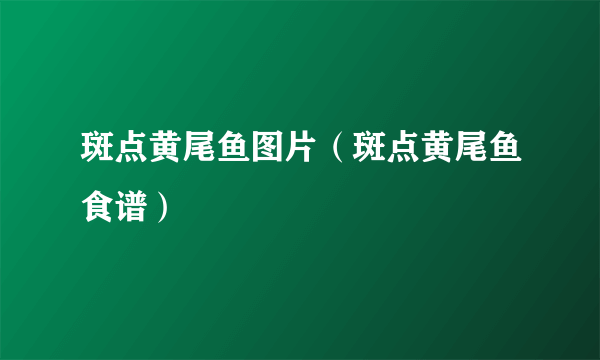 斑点黄尾鱼图片（斑点黄尾鱼食谱）