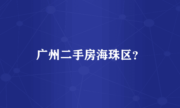 广州二手房海珠区？