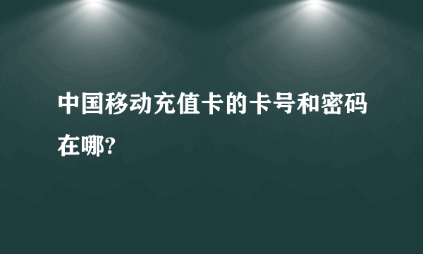 中国移动充值卡的卡号和密码在哪?