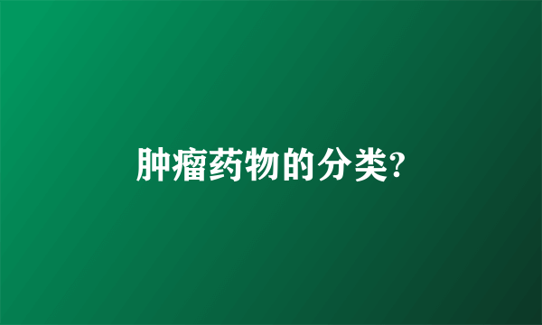 肿瘤药物的分类?