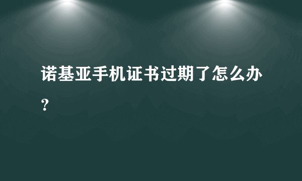 诺基亚手机证书过期了怎么办？