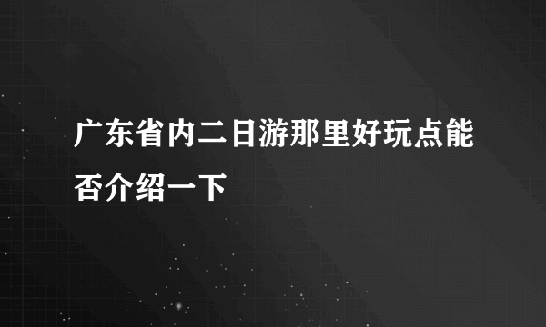 广东省内二日游那里好玩点能否介绍一下