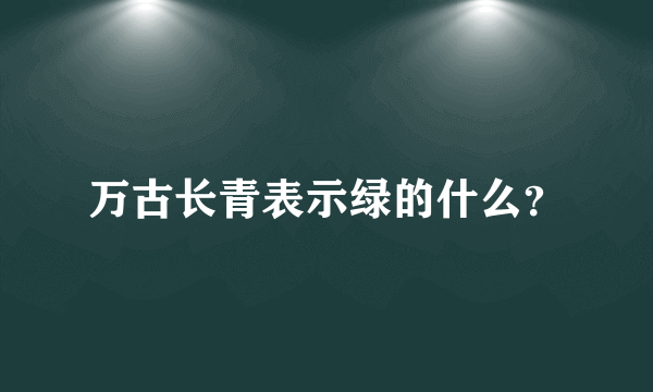 万古长青表示绿的什么？