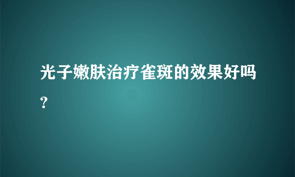 光子嫩肤治疗雀斑的效果好吗？