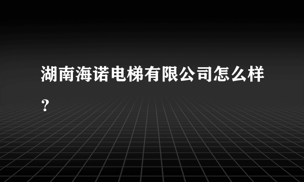 湖南海诺电梯有限公司怎么样？