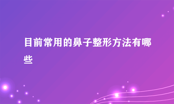 目前常用的鼻子整形方法有哪些
