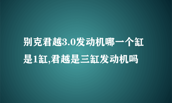 别克君越3.0发动机哪一个缸是1缸,君越是三缸发动机吗