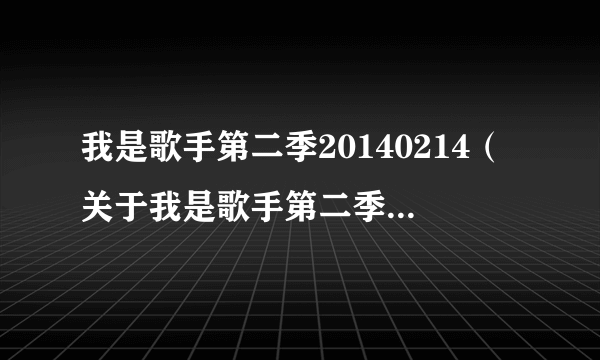 我是歌手第二季20140214（关于我是歌手第二季20140214的介绍）