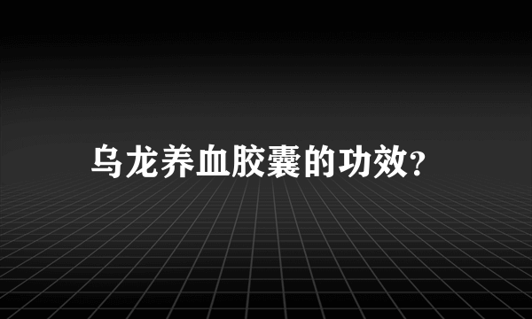 乌龙养血胶囊的功效？