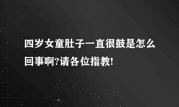四岁女童肚子一直很鼓是怎么回事啊?请各位指教!