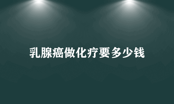 乳腺癌做化疗要多少钱
