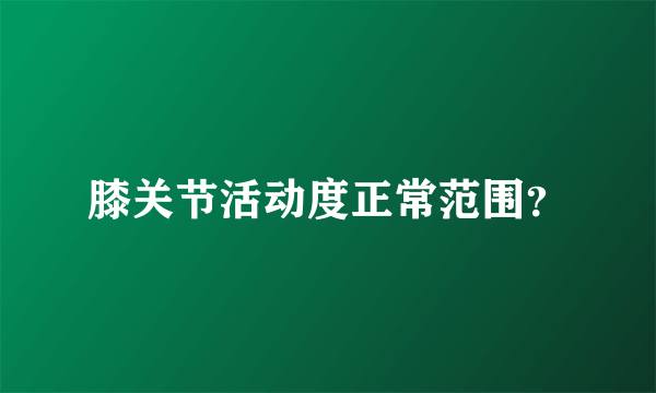膝关节活动度正常范围？