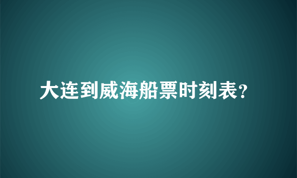 大连到威海船票时刻表？