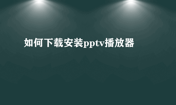 如何下载安装pptv播放器