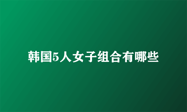 韩国5人女子组合有哪些