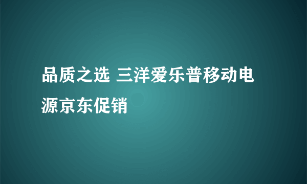品质之选 三洋爱乐普移动电源京东促销