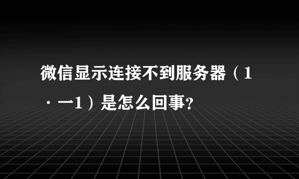 微信显示连接不到服务器（1·一1）是怎么回事？