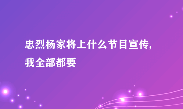 忠烈杨家将上什么节目宣传,我全部都要