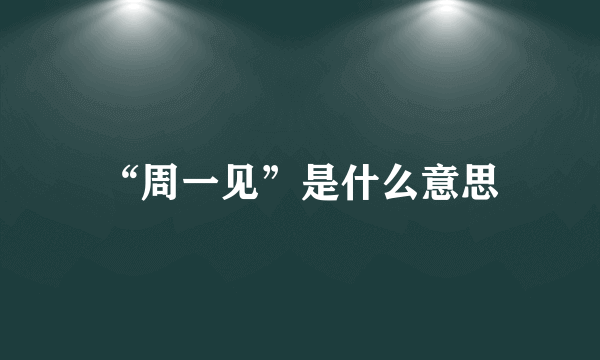 “周一见”是什么意思