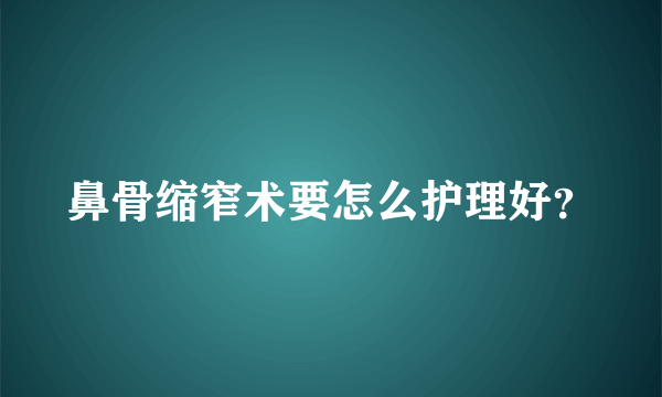 鼻骨缩窄术要怎么护理好？