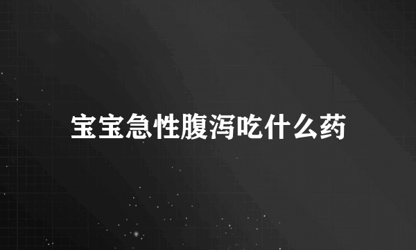 宝宝急性腹泻吃什么药