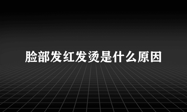 脸部发红发烫是什么原因