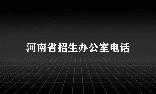 河南省招生办公室电话