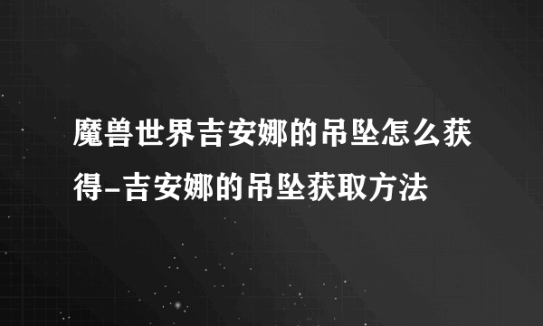 魔兽世界吉安娜的吊坠怎么获得-吉安娜的吊坠获取方法
