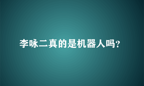 李咏二真的是机器人吗？