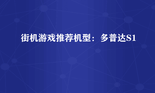 街机游戏推荐机型：多普达S1