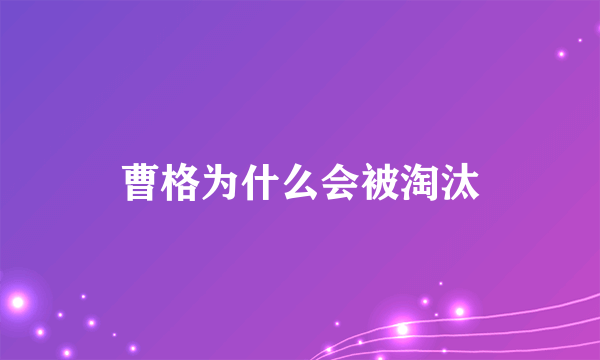 曹格为什么会被淘汰